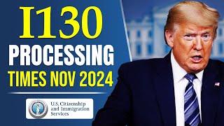 I130 Processing Times November 2024 : Updates for Spouse, Parent, Children & Sibling| USCIS