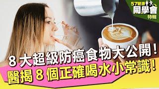 【57健康同學會 精選】８大超級防癌食物大公開！醫揭８個正確喝水小常識！｜江守山 謝宜芳 洪暐傑