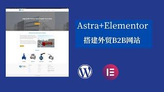 手把手教你使用Astra+Elementor设计外贸B2B网站｜WordPress外贸建站教程