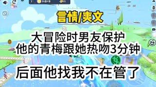 大冒险时，男友保护小青梅跟她热吻3分钟，我得知，他来找我后，我不管了让他去吧…#一口气看完 #爽文 #小说 #故事