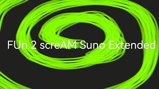 FUn 2 screAM Suno Extended