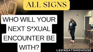 ALL SIGNS “ WHO WILL YOUR NEXT S*XUAL ENCOUNTER BE WITH ”