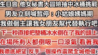 生日會 他女秘書大冒險抽中冰桶挑戰，男友立刻幫她喊暫停：“小姑娘姨媽期 我做個主讓我女朋友幫代替執行吧。”下一秒直接把整桶冰水倒在了我的頭上，在場所有人都倒吸了一口涼氣#爽文 #大女主 #家庭