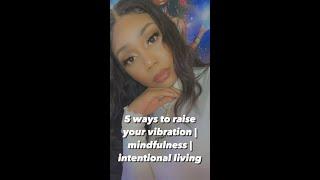 5 ways to Raise your Vibration | Mindfulness | Intentional Living