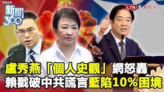 新聞360》賴清德戳破中共大扯謊！戰狼跳腳！盧秀燕「個人史觀」網炸鍋！學者揭藍陷10%困境
