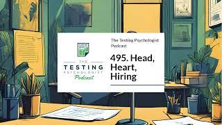 495. Head, Heart, Hiring | The Testing Psychologist Podcast