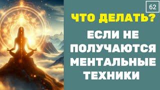 N62 ЧТО ДЕЛАТЬ если не получаются ментальные и энергетические ТЕХНИКИ? ПОШАГОВАЯ ИНСТРУКЦИЯ