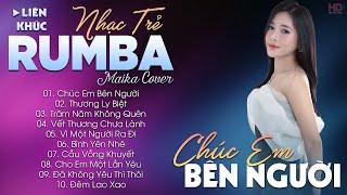 CHÚC EM BÊN NGƯỜI - ALBUM NHẠC TRẺ RUMBA HOT TIKTOK - NHẠC TRẺ RUMBA MAIKA COVER CỰC HOT