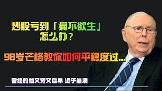 炒股亏到「痛不欲生」怎么办？，98岁芒格教你如何平稳度过...曾经的他又穷又自卑，几次都近乎崩溃，但最终成为了大投资家