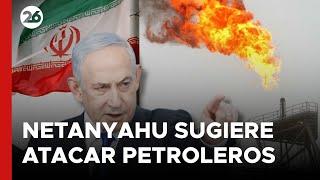 Netanyahu sugiere atacar campos petroleros iraníes ante posible ataque