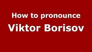 How to pronounce Viktor Borisov (Russian/Russia)  - PronounceNames.com