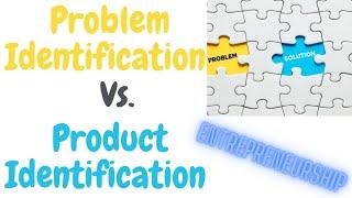 Product Identification vs. Problem Identification - Entrepreneurship XII