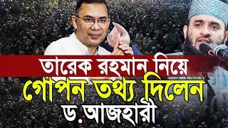 তারেক রহমানকে নিয়ে গোপন তথ্য দিলেন, যা কেউ বলেনি। ড. মিজানুর রহমান আজহারী