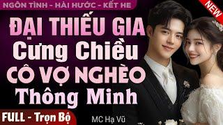 Đại Thiếu Gia Cưng Chiều Cô Vợ Nghèo Thông Minh FULL | Truyện Ngôn Tình Đêm Khuya Mới Hay Hơn Phim