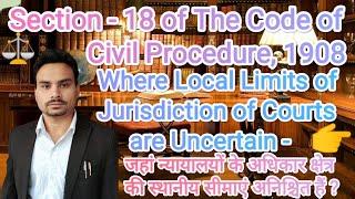 Section - 18- Where Local Limits of Jurisdiction of Courts are Uncertain | Civil Procedure Code,1908