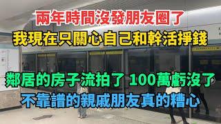 兩年時間沒發朋友圈了，我現在只關心自己和幹活掙錢。鄰居的房子流拍了，100萬虧沒了。不靠譜的親戚朋友是真的糟心。