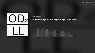 Who needs organization design? Pragmatic Solutions