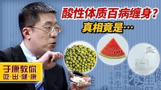 于康说吃10|酸性体质就会百病缠身？于康教授：人体内酸碱无法通过饮食来调节！【于康教你吃出健康】