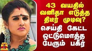 43 வயதில் வனிதா எடுத்த திடீர் முடிவு? - செய்தி கேட்ட ஒட்டுமொத்த பேரும் பகீர்