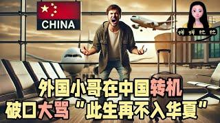 外国小哥在中国转机破口大骂“此生再不入华夏”！为什么外国人都不爱来中国啦？