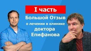 Большой отзыв о лечении в клинике доктора Епифанова 1 часть