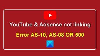 YouTube not linking to AdSense Account, Error AS-08, AS-10 OR 500