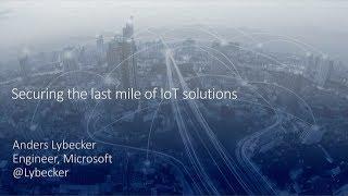 Securing the last mile of IoT solutions - Anders Lybecker