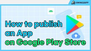 How to publish an app on Google Play Store |Swing2App|