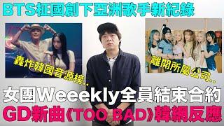 女團Weeekly全員結束合約離開公司/GD新曲《TOO BAD》韓網真實反應/BTS柾國創下亞洲歌手新紀錄｜DenQ