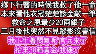 鄉下行醫的時候我救了他一命，本來看他衣冠楚楚診金敲一筆，救命之恩最少20兩銀子，三月後他突然不見蹤影沒書信，我正生著悶氣呢官兵來了，抬來30箱黃金 我傻了| #為人處世#生活經驗#情感故事#養老#退休