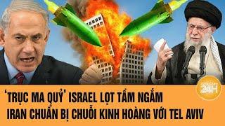 Thời sự quốc tế: ‘Trục ma quỷ’ Israel lọt tầm ngắm; Iran chuẩn bị chuỗi kinh hoàng với Tel Aviv