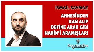 İSMAİL SAYMAZ -"ANNESİNDEN KAN ALIP DEFİNE ARAR GİBİ NARİN'İ ARAMIŞLAR!" * Köşe Yazısı Dinle *