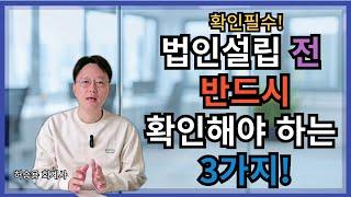 법인설립 전 반드시 확인해야 하는 3가지! - 확인 필수