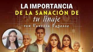 La Importancia de la Sanación de tu Linaje - Por Vanessa Varesse