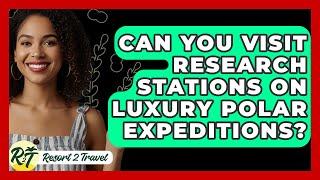 Can You Visit Research Stations On Luxury Polar Expeditions? - Resort 2 Travel