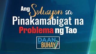 Ang Solusyon Sa Mabigat Na Problema Ng Tao  | Daan ng Buhay