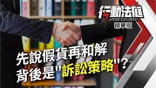 先說假貨再和解 背後是＂訴訟策略＂？｜行動法庭 第111集 精華版｜江雅綺 林威伯