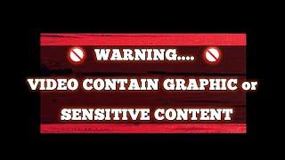  WARNING... VIDEO CONTAIN GRAPHIC OR SENSITIVE CONTENT.