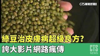 綠豆治皮膚病「超級良方」？　誇大影片網路瘋傳｜華視新聞 20230516