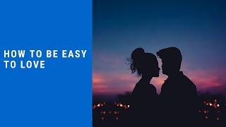 How To Be Easy To Love