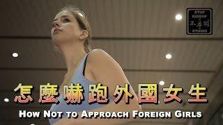 該怎麼認識外國女生(錯誤版): How Not to Approach Foreign Girls