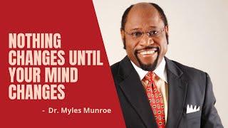 Nothing changes until your mind changes || Best of Dr. Myles Munroe Motivational Speech