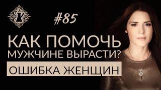 КАК ПОМОЧЬ МУЖЧИНЕ ВЫРАСТИ? Ошибки женщин в отношениях. #Адакофе 85