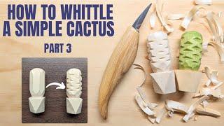 How to Whittle a Simple Cactus Part 3 - Complete Beginner Whittling Lesson