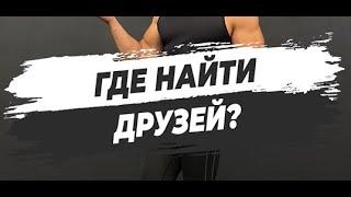 ГДЕ НАЙТИ ДРУЗЕЙ?