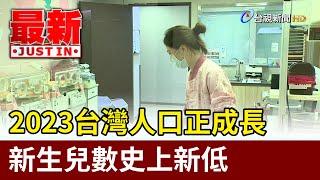 2023台灣人口正成長 新生兒數史上新低【最新快訊】