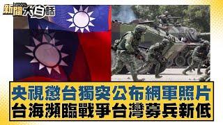 央視懲台獨突公布網軍照片 台海瀕臨戰爭台灣募兵新低 新聞大白話 20240923