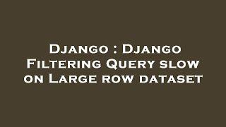 Django : Django Filtering Query slow on Large row dataset