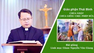 Bài Giảng Lễ Chúa Giêsu chịu phép Rửa l Linh Mục Giuse Nguyễn Văn Giang - Giáo Phận Thái Bình