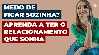 Medo de ficar sozinha? Aprenda a ter o relacionamento dos sonhos | Priscilla Macanhão